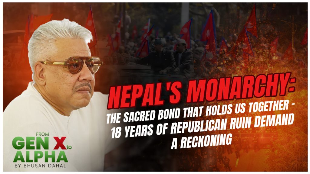 Nepal’s Monarchy: The Sacred Bond That Holds Us Together – 18 Years of Republican Ruin Demand a Reckoning – By Bhusan Dahal